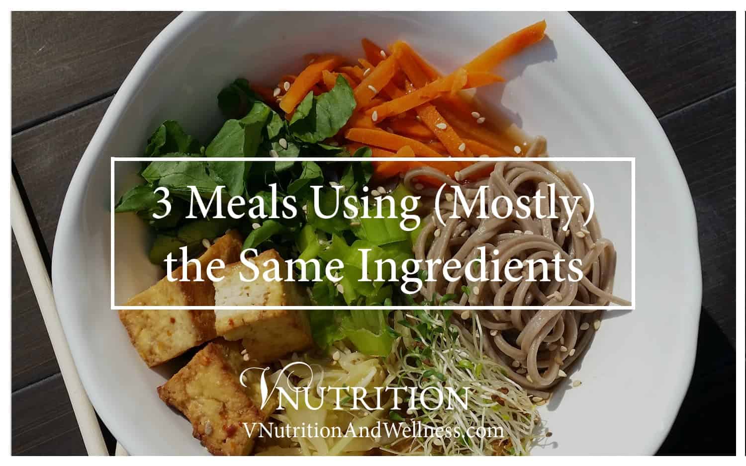 3 Meals Using (Mostly) the Same Ingredients VNutrition